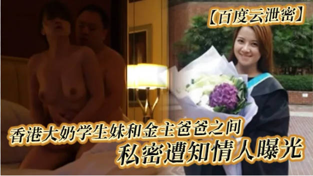 【百度云泄密】香港大奶学生妹和金主爸爸之间私密遭知情人曝光
