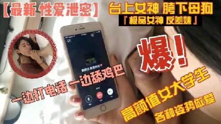 【性爱泄密】高颜值大学生边打电话边吃屌各种姿势做爱
